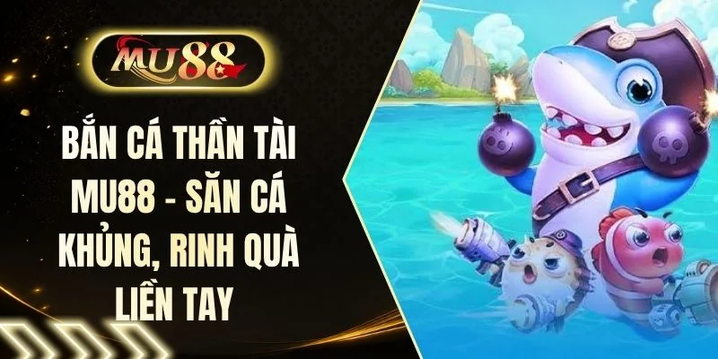 Bắn Cá Thần Tài MU88 - Săn Cá Khủng, Rinh Quà Liền Tay 