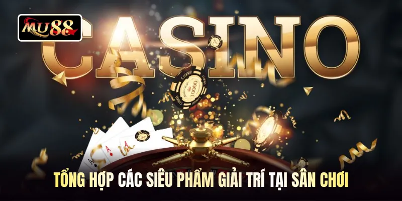 Tổng hợp các siêu phẩm giải trí tại sân chơi